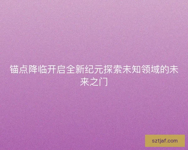 锚点降临开启全新纪元探索未知领域的未来之门