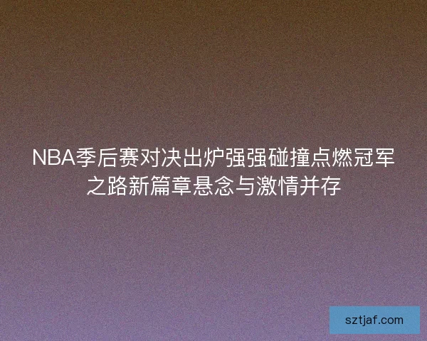 NBA季后赛对决出炉强强碰撞点燃冠军之路新篇章悬念与激情并存