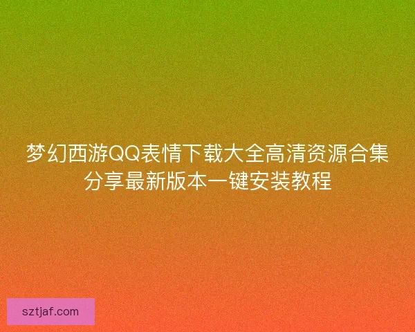 梦幻西游QQ表情下载大全高清资源合集分享最新版本一键安装教程