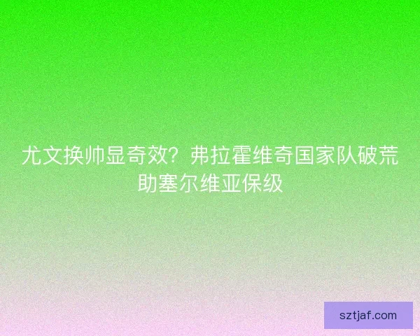 尤文换帅显奇效？弗拉霍维奇国家队破荒助塞尔维亚保级