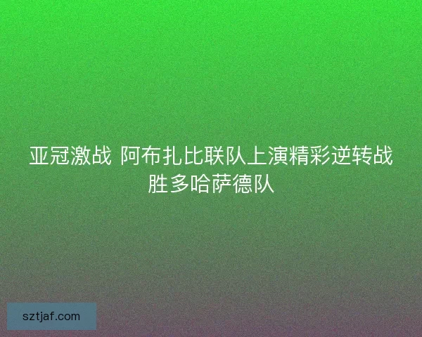 亚冠激战 阿布扎比联队上演精彩逆转战胜多哈萨德队