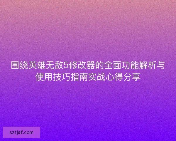 围绕英雄无敌5修改器的全面功能解析与使用技巧指南实战心得分享