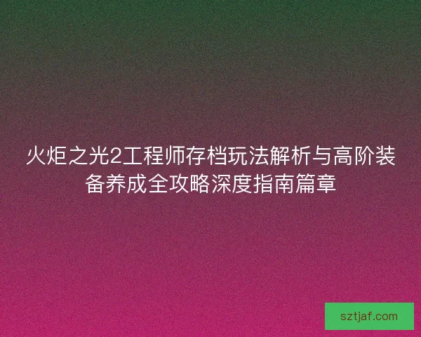 火炬之光2工程师存档玩法解析与高阶装备养成全攻略深度指南篇章