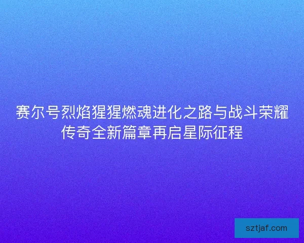 赛尔号烈焰猩猩燃魂进化之路与战斗荣耀传奇全新篇章再启星际征程