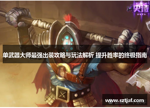 单武器大师最强出装攻略与玩法解析 提升胜率的终极指南
