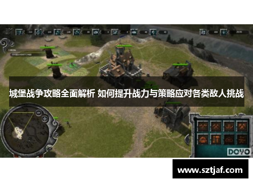 城堡战争攻略全面解析 如何提升战力与策略应对各类敌人挑战
